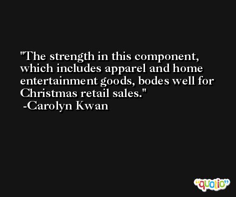 The strength in this component, which includes apparel and home entertainment goods, bodes well for Christmas retail sales. -Carolyn Kwan