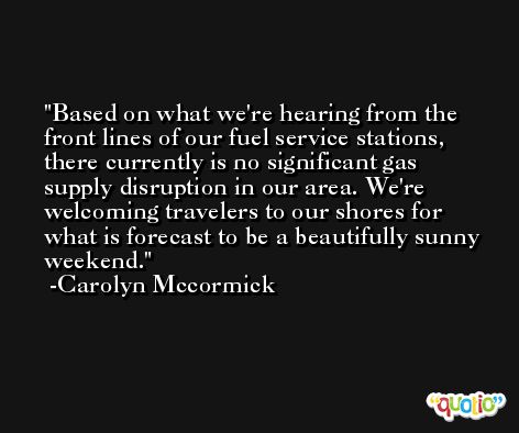 Based on what we're hearing from the front lines of our fuel service stations, there currently is no significant gas supply disruption in our area. We're welcoming travelers to our shores for what is forecast to be a beautifully sunny weekend. -Carolyn Mccormick