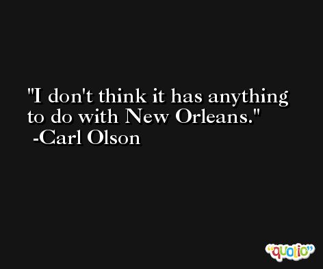 I don't think it has anything to do with New Orleans. -Carl Olson