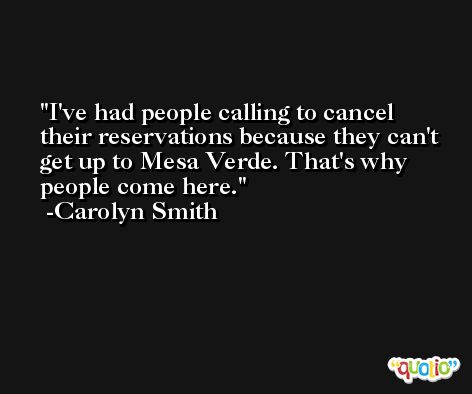 I've had people calling to cancel their reservations because they can't get up to Mesa Verde. That's why people come here. -Carolyn Smith