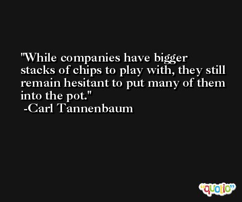While companies have bigger stacks of chips to play with, they still remain hesitant to put many of them into the pot. -Carl Tannenbaum