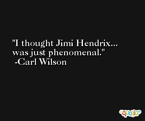 I thought Jimi Hendrix... was just phenomenal. -Carl Wilson