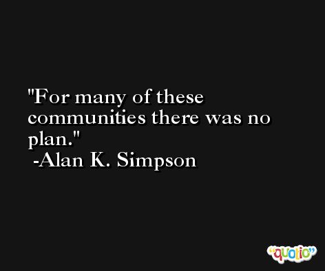 For many of these communities there was no plan. -Alan K. Simpson