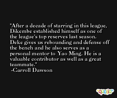 After a decade of starring in this league, Dikembe established himself as one of the league's top reserves last season. Deke gives us rebounding and defense off the bench and he also serves as a personal mentor to Yao Ming. He is a valuable contributor as well as a great teammate. -Carroll Dawson