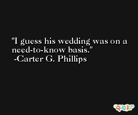 I guess his wedding was on a need-to-know basis. -Carter G. Phillips