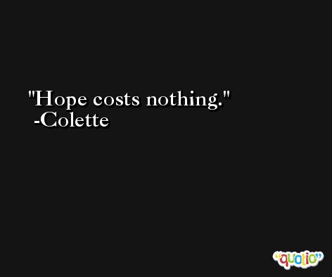 Hope costs nothing. -Colette