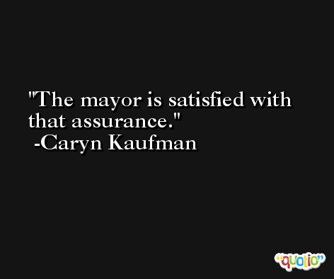 The mayor is satisfied with that assurance. -Caryn Kaufman