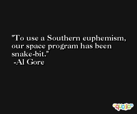 To use a Southern euphemism, our space program has been snake-bit. -Al Gore