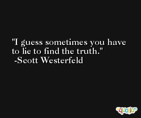 I guess sometimes you have to lie to find the truth. -Scott Westerfeld