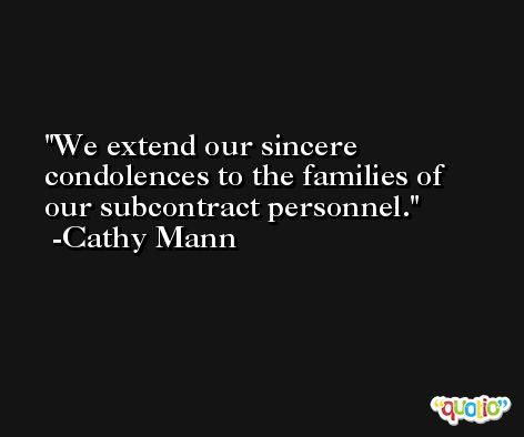 We extend our sincere condolences to the families of our subcontract personnel. -Cathy Mann