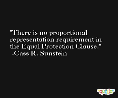 There is no proportional representation requirement in the Equal Protection Clause. -Cass R. Sunstein