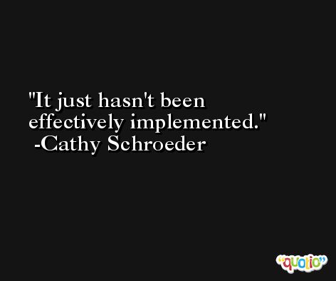 It just hasn't been effectively implemented. -Cathy Schroeder