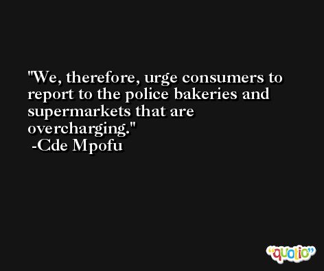 We, therefore, urge consumers to report to the police bakeries and supermarkets that are overcharging. -Cde Mpofu
