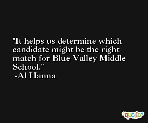It helps us determine which candidate might be the right match for Blue Valley Middle School. -Al Hanna