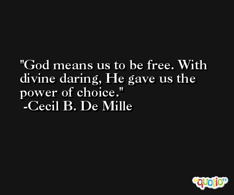 God means us to be free. With divine daring, He gave us the power of choice. -Cecil B. De Mille