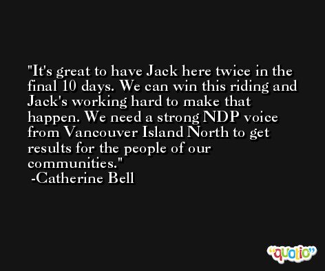 It's great to have Jack here twice in the final 10 days. We can win this riding and Jack's working hard to make that happen. We need a strong NDP voice from Vancouver Island North to get results for the people of our communities. -Catherine Bell