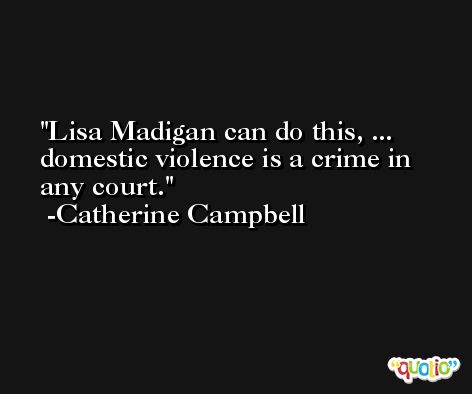 Lisa Madigan can do this, ... domestic violence is a crime in any court. -Catherine Campbell