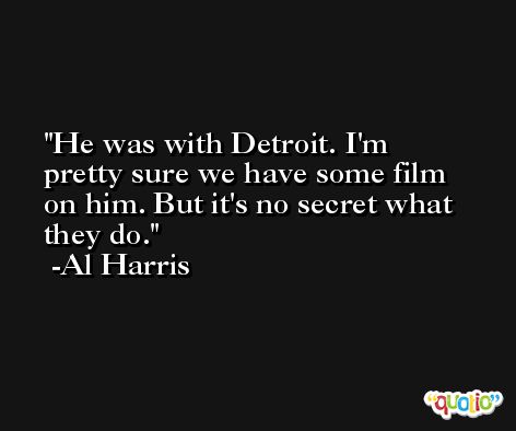 He was with Detroit. I'm pretty sure we have some film on him. But it's no secret what they do. -Al Harris