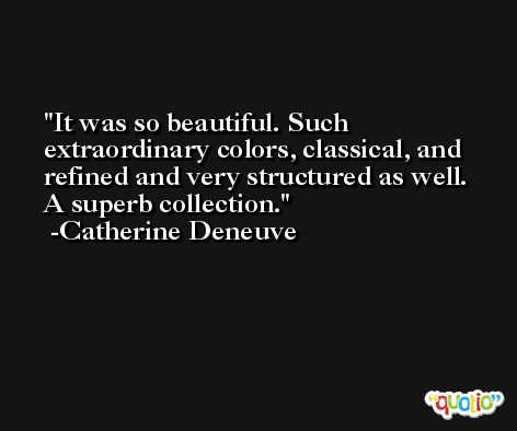 It was so beautiful. Such extraordinary colors, classical, and refined and very structured as well. A superb collection. -Catherine Deneuve