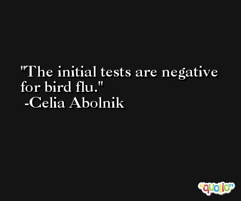 The initial tests are negative for bird flu. -Celia Abolnik