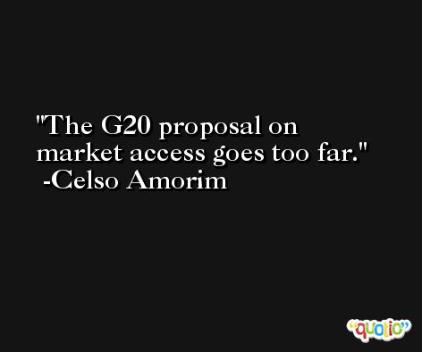 The G20 proposal on market access goes too far. -Celso Amorim
