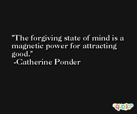 The forgiving state of mind is a magnetic power for attracting good. -Catherine Ponder