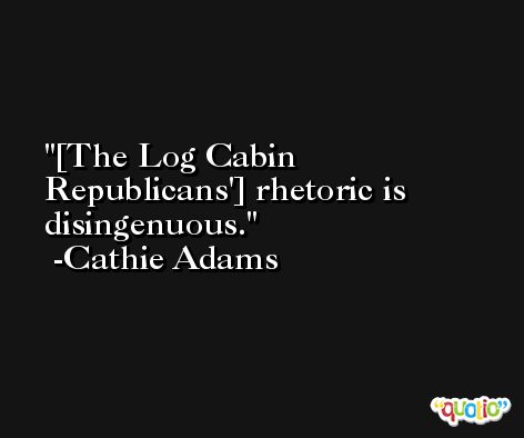 [The Log Cabin Republicans'] rhetoric is disingenuous. -Cathie Adams