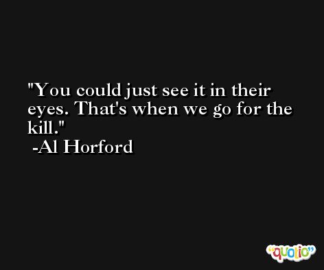 You could just see it in their eyes. That's when we go for the kill. -Al Horford