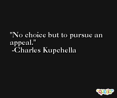 No choice but to pursue an appeal. -Charles Kupchella