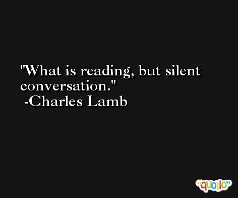 What is reading, but silent conversation. -Charles Lamb