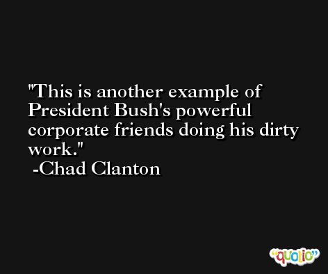This is another example of President Bush's powerful corporate friends doing his dirty work. -Chad Clanton