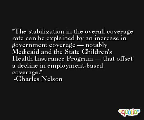 The stabilization in the overall coverage rate can be explained by an increase in government coverage — notably Medicaid and the State Children's Health Insurance Program — that offset a decline in employment-based coverage. -Charles Nelson