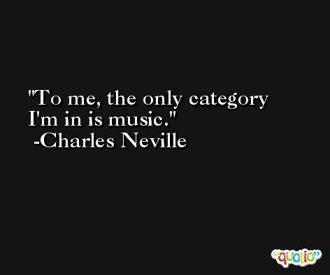 To me, the only category I'm in is music. -Charles Neville