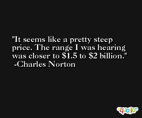 It seems like a pretty steep price. The range I was hearing was closer to $1.5 to $2 billion. -Charles Norton