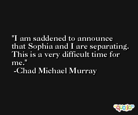 I am saddened to announce that Sophia and I are separating. This is a very difficult time for me. -Chad Michael Murray