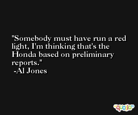 Somebody must have run a red light, I'm thinking that's the Honda based on preliminary reports. -Al Jones