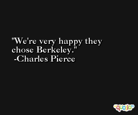 We're very happy they chose Berkeley. -Charles Pierce
