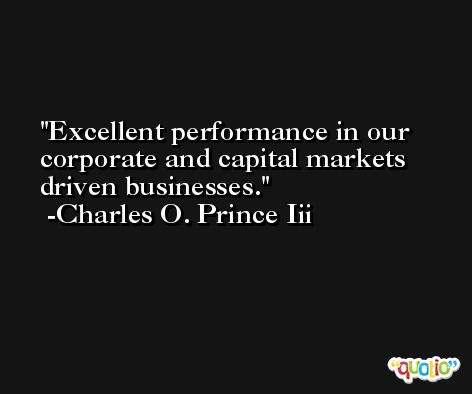 Excellent performance in our corporate and capital markets driven businesses. -Charles O. Prince Iii