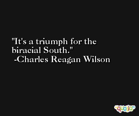 It's a triumph for the biracial South. -Charles Reagan Wilson