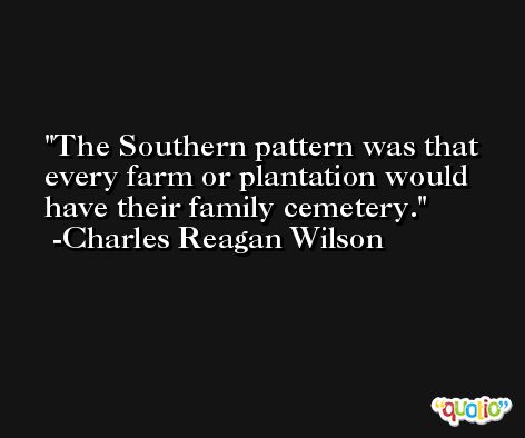 The Southern pattern was that every farm or plantation would have their family cemetery. -Charles Reagan Wilson