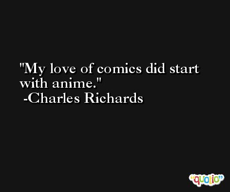 My love of comics did start with anime. -Charles Richards