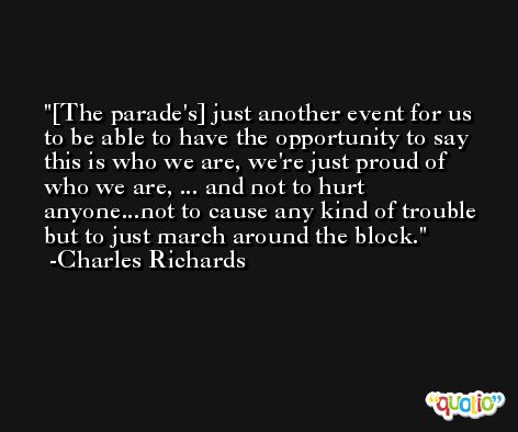 [The parade's] just another event for us to be able to have the opportunity to say this is who we are, we're just proud of who we are, ... and not to hurt anyone...not to cause any kind of trouble but to just march around the block. -Charles Richards