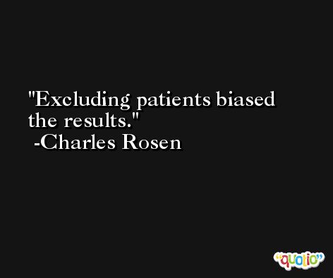Excluding patients biased the results. -Charles Rosen