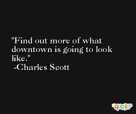 Find out more of what downtown is going to look like. -Charles Scott