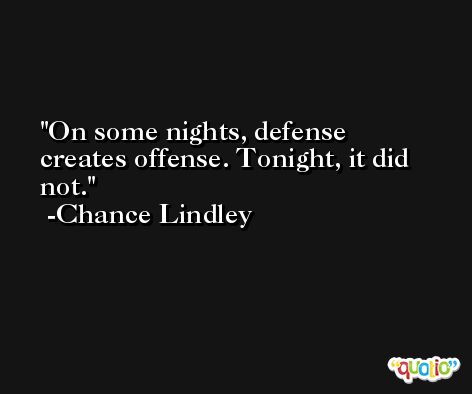 On some nights, defense creates offense. Tonight, it did not. -Chance Lindley