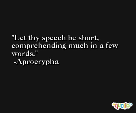 Let thy speech be short, comprehending much in a few words. -Aprocrypha