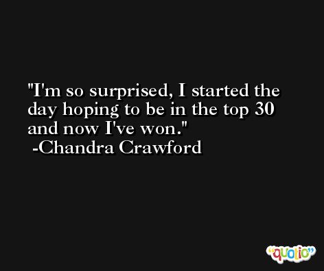I'm so surprised, I started the day hoping to be in the top 30 and now I've won. -Chandra Crawford