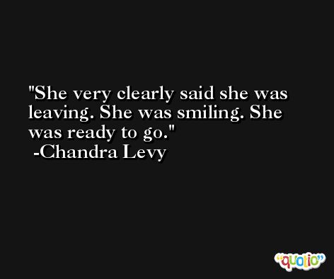 She very clearly said she was leaving. She was smiling. She was ready to go. -Chandra Levy