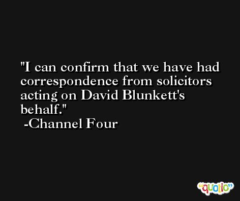I can confirm that we have had correspondence from solicitors acting on David Blunkett's behalf. -Channel Four