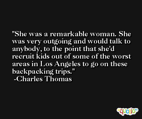 She was a remarkable woman. She was very outgoing and would talk to anybody, to the point that she'd recruit kids out of some of the worst areas in Los Angeles to go on these backpacking trips. -Charles Thomas